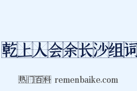 乾上人会余长沙组词是什么意思的图片